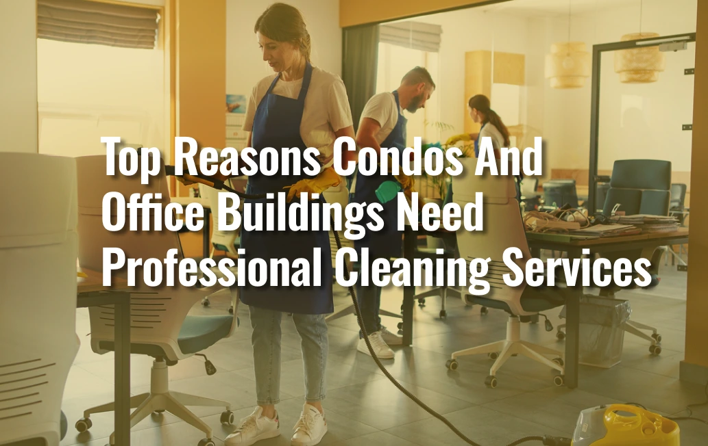 Top Reasons Condos And Office Buildings Need Professional Cleaning Service