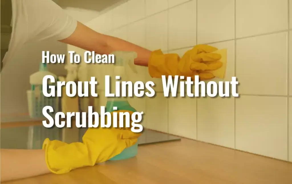 How to Clean Grout Lines Without Scrubbing 3 A Perosn Cleaning Grout Lines With A Title Saying: &Quot;How To Clean Grout Lines Without Scrubbing&Quot;